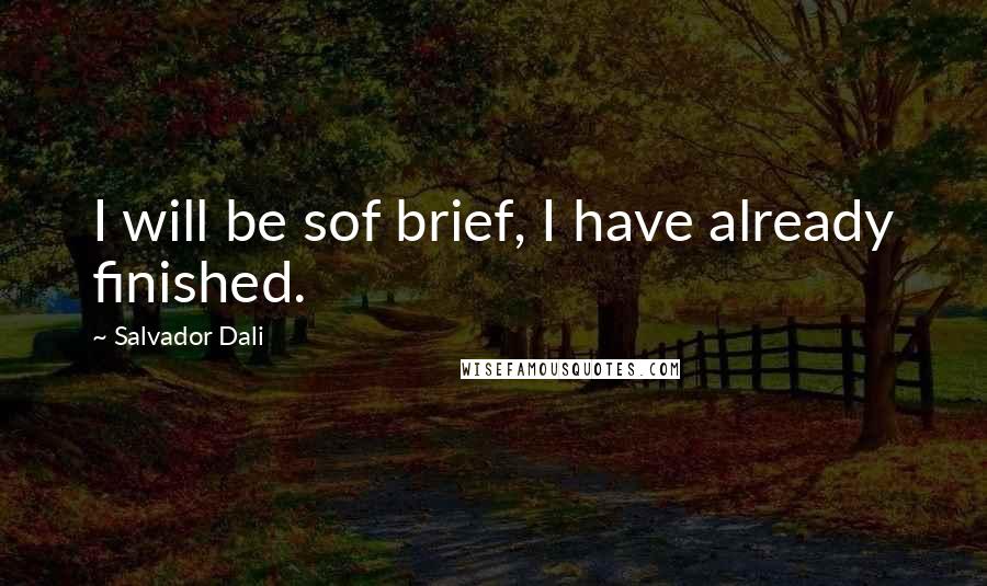 Salvador Dali Quotes: I will be sof brief, I have already finished.