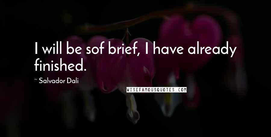 Salvador Dali Quotes: I will be sof brief, I have already finished.