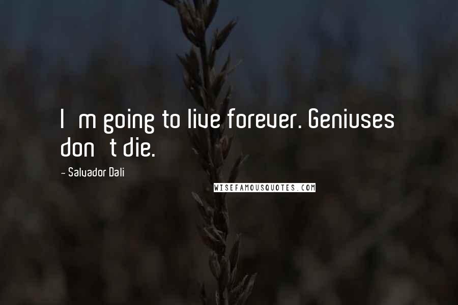 Salvador Dali Quotes: I'm going to live forever. Geniuses don't die.