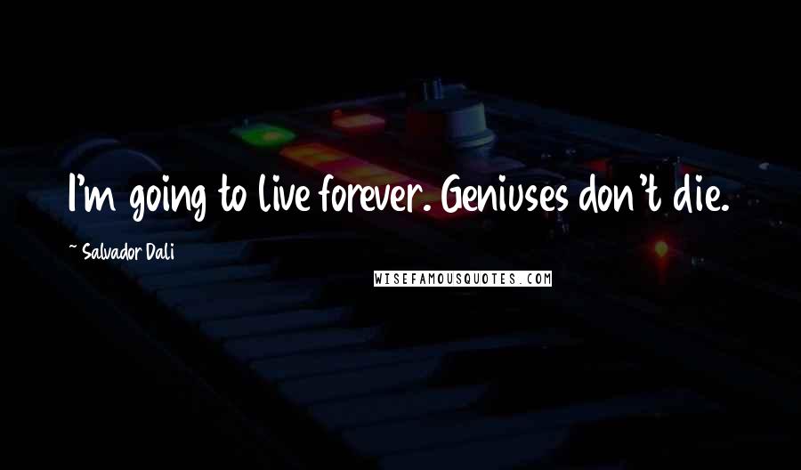 Salvador Dali Quotes: I'm going to live forever. Geniuses don't die.