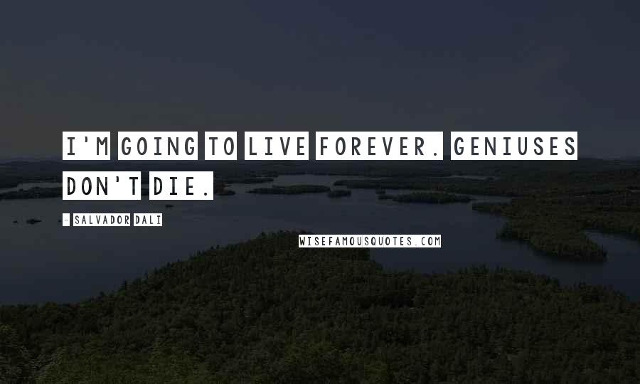 Salvador Dali Quotes: I'm going to live forever. Geniuses don't die.
