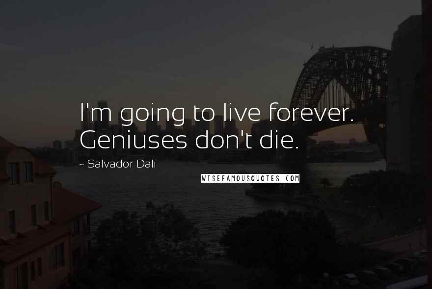 Salvador Dali Quotes: I'm going to live forever. Geniuses don't die.
