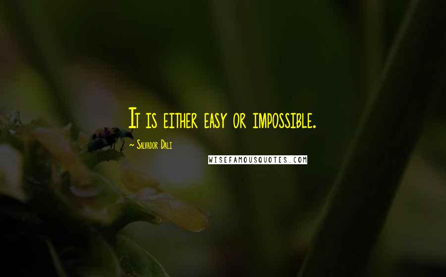 Salvador Dali Quotes: It is either easy or impossible.