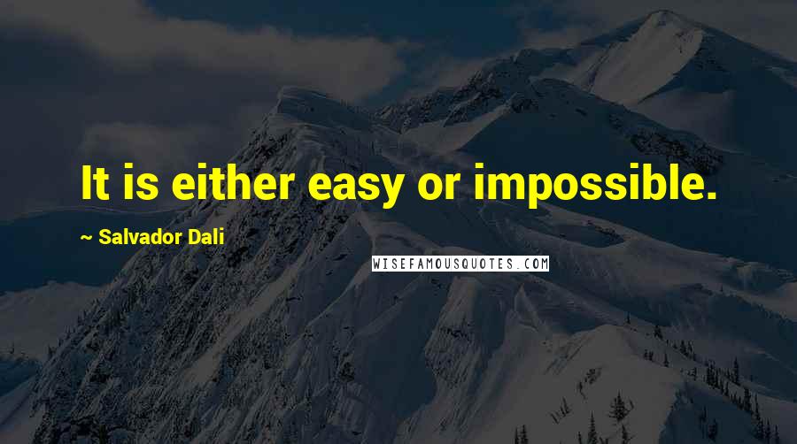 Salvador Dali Quotes: It is either easy or impossible.