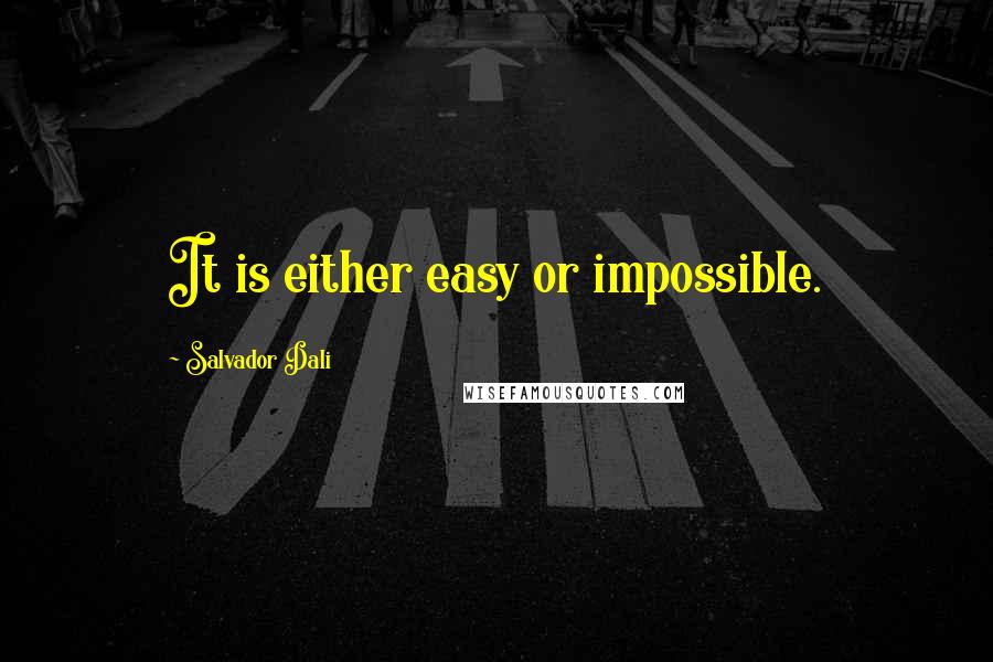 Salvador Dali Quotes: It is either easy or impossible.