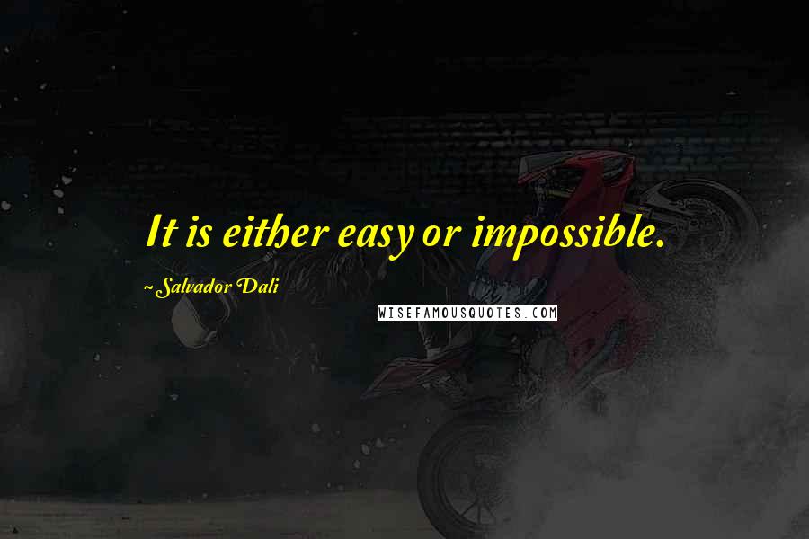 Salvador Dali Quotes: It is either easy or impossible.