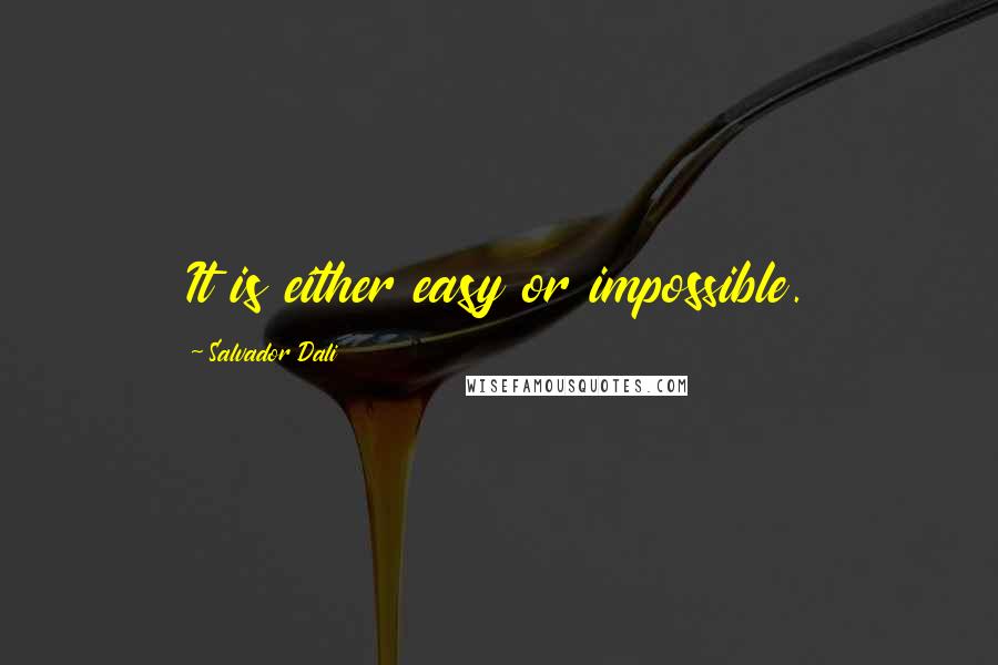 Salvador Dali Quotes: It is either easy or impossible.