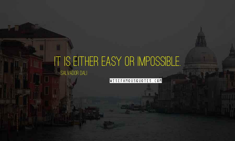 Salvador Dali Quotes: It is either easy or impossible.