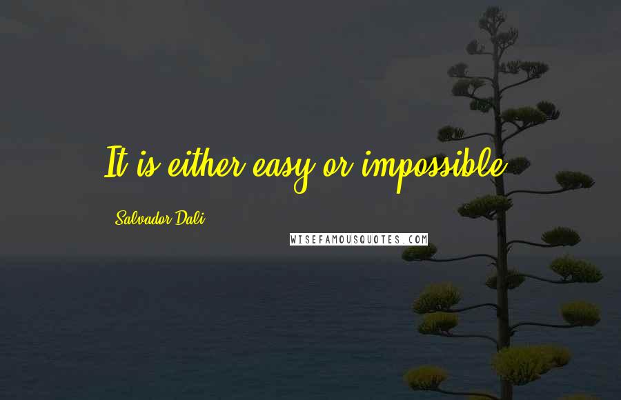 Salvador Dali Quotes: It is either easy or impossible.