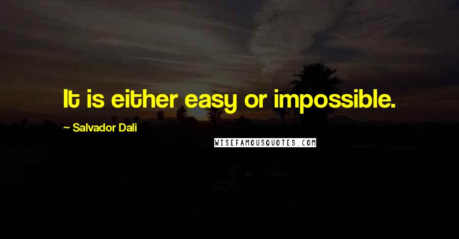 Salvador Dali Quotes: It is either easy or impossible.