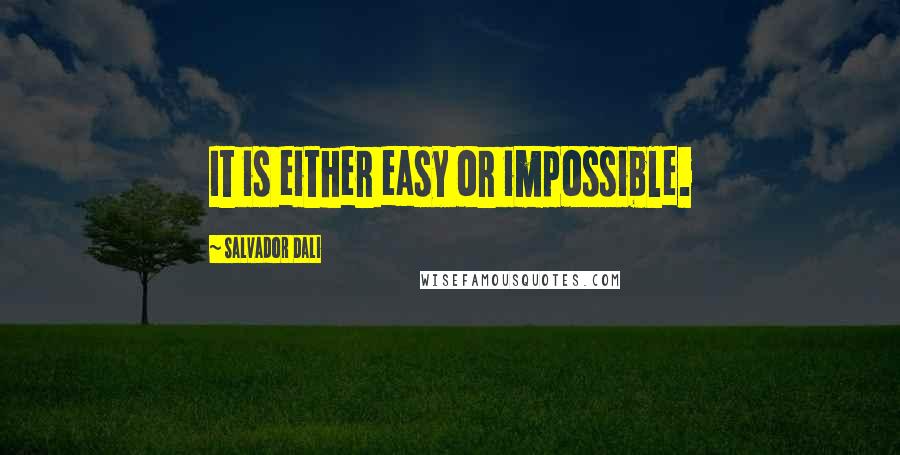 Salvador Dali Quotes: It is either easy or impossible.