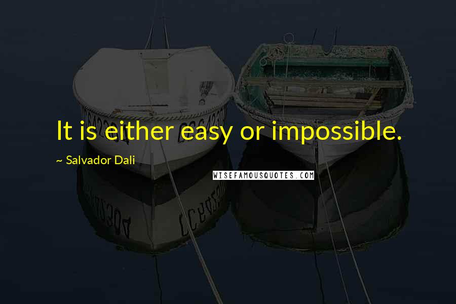 Salvador Dali Quotes: It is either easy or impossible.