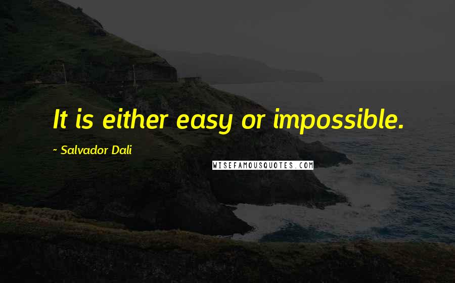 Salvador Dali Quotes: It is either easy or impossible.