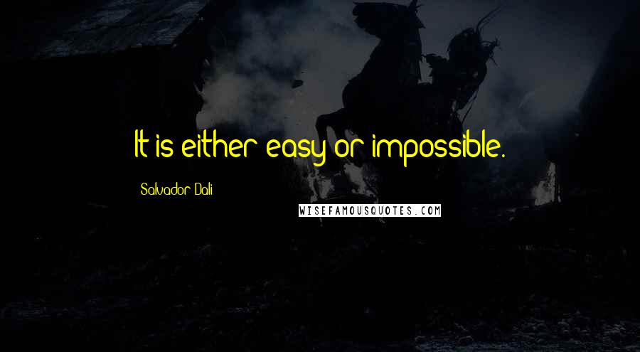 Salvador Dali Quotes: It is either easy or impossible.