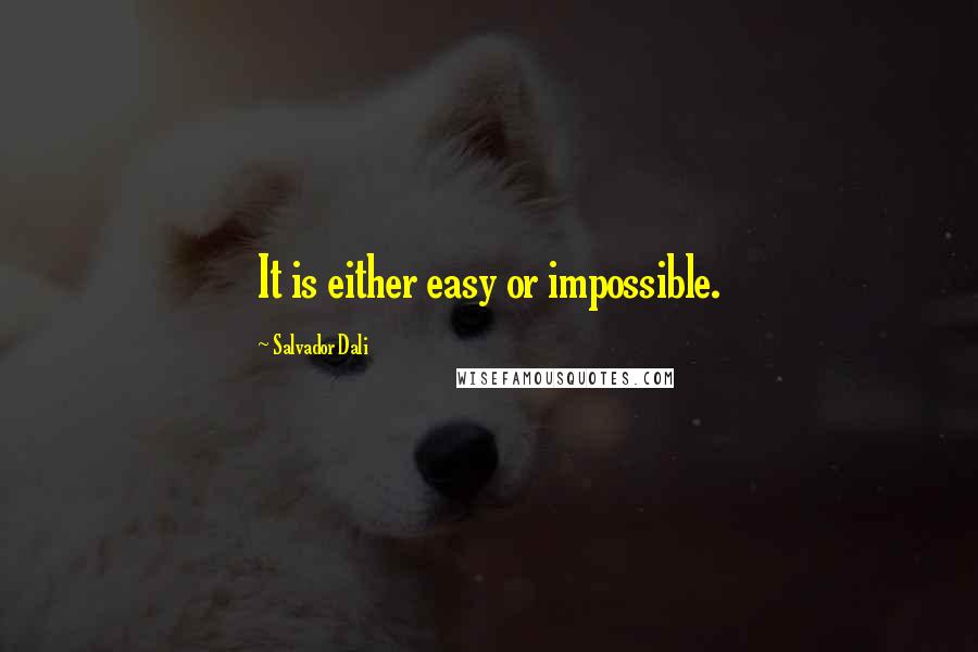 Salvador Dali Quotes: It is either easy or impossible.