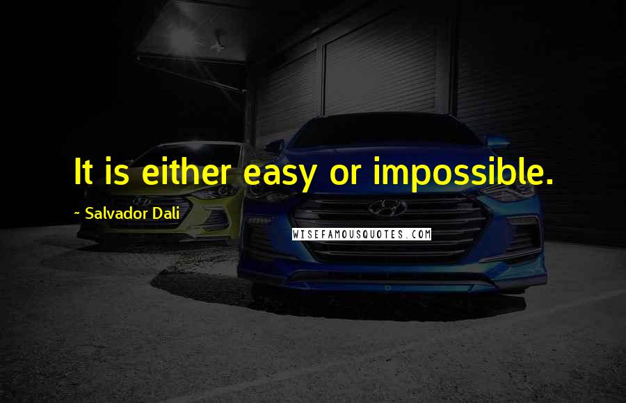 Salvador Dali Quotes: It is either easy or impossible.