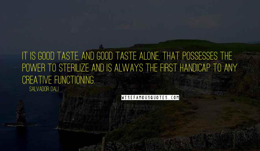 Salvador Dali Quotes: It is good taste, and good taste alone, that possesses the power to sterilize and is always the first handicap to any creative functioning.