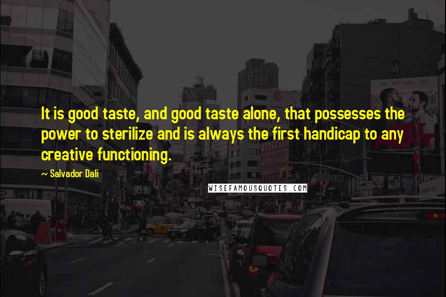 Salvador Dali Quotes: It is good taste, and good taste alone, that possesses the power to sterilize and is always the first handicap to any creative functioning.