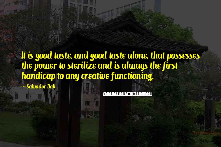 Salvador Dali Quotes: It is good taste, and good taste alone, that possesses the power to sterilize and is always the first handicap to any creative functioning.