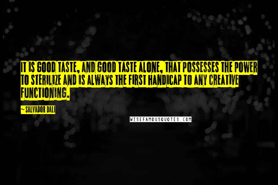 Salvador Dali Quotes: It is good taste, and good taste alone, that possesses the power to sterilize and is always the first handicap to any creative functioning.