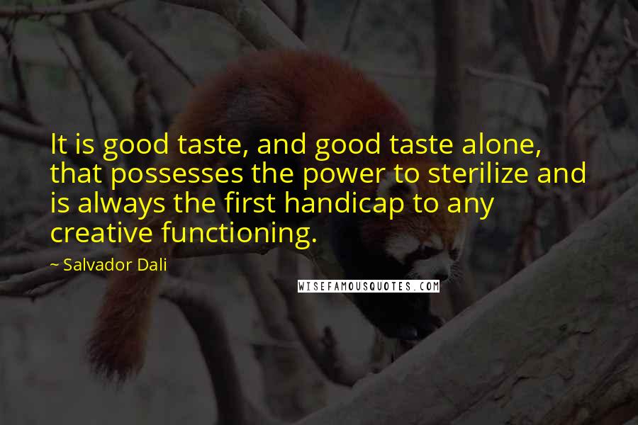 Salvador Dali Quotes: It is good taste, and good taste alone, that possesses the power to sterilize and is always the first handicap to any creative functioning.