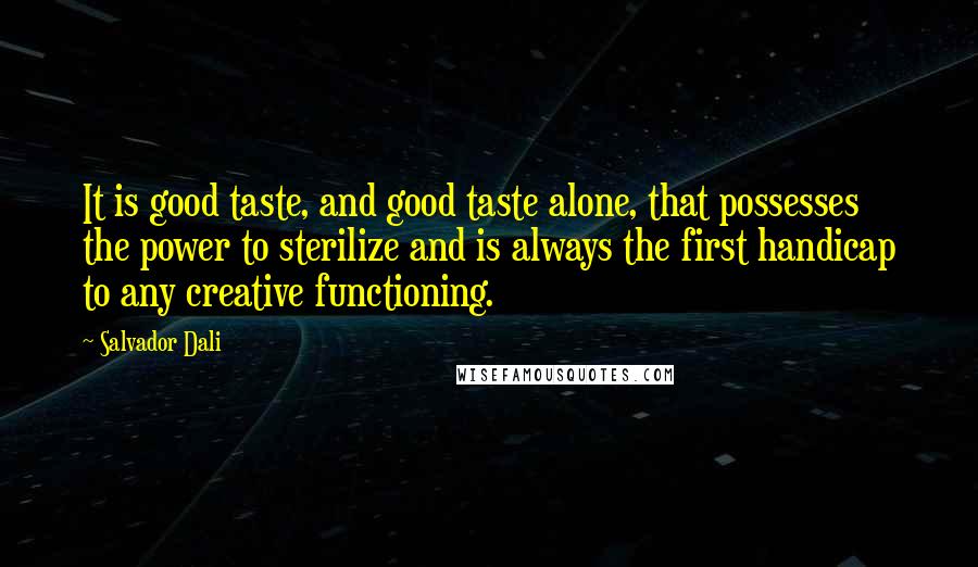 Salvador Dali Quotes: It is good taste, and good taste alone, that possesses the power to sterilize and is always the first handicap to any creative functioning.