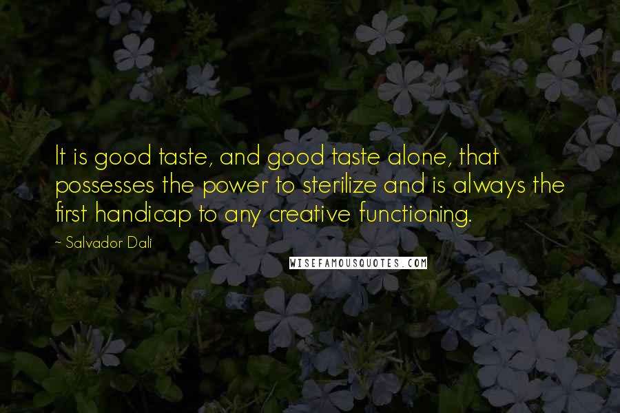 Salvador Dali Quotes: It is good taste, and good taste alone, that possesses the power to sterilize and is always the first handicap to any creative functioning.