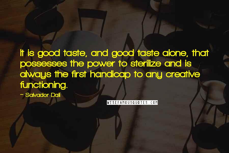 Salvador Dali Quotes: It is good taste, and good taste alone, that possesses the power to sterilize and is always the first handicap to any creative functioning.