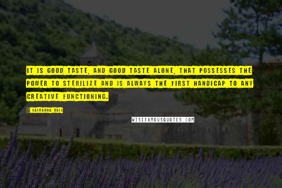 Salvador Dali Quotes: It is good taste, and good taste alone, that possesses the power to sterilize and is always the first handicap to any creative functioning.