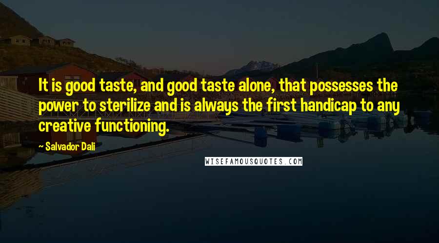 Salvador Dali Quotes: It is good taste, and good taste alone, that possesses the power to sterilize and is always the first handicap to any creative functioning.