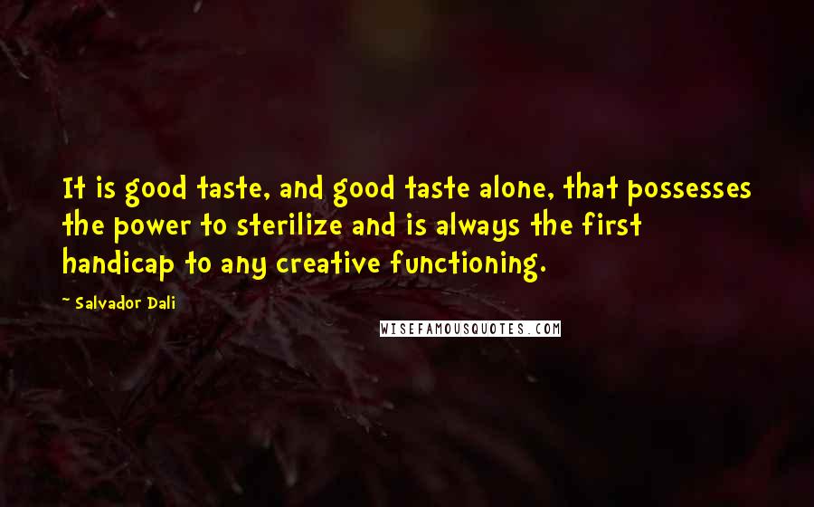 Salvador Dali Quotes: It is good taste, and good taste alone, that possesses the power to sterilize and is always the first handicap to any creative functioning.