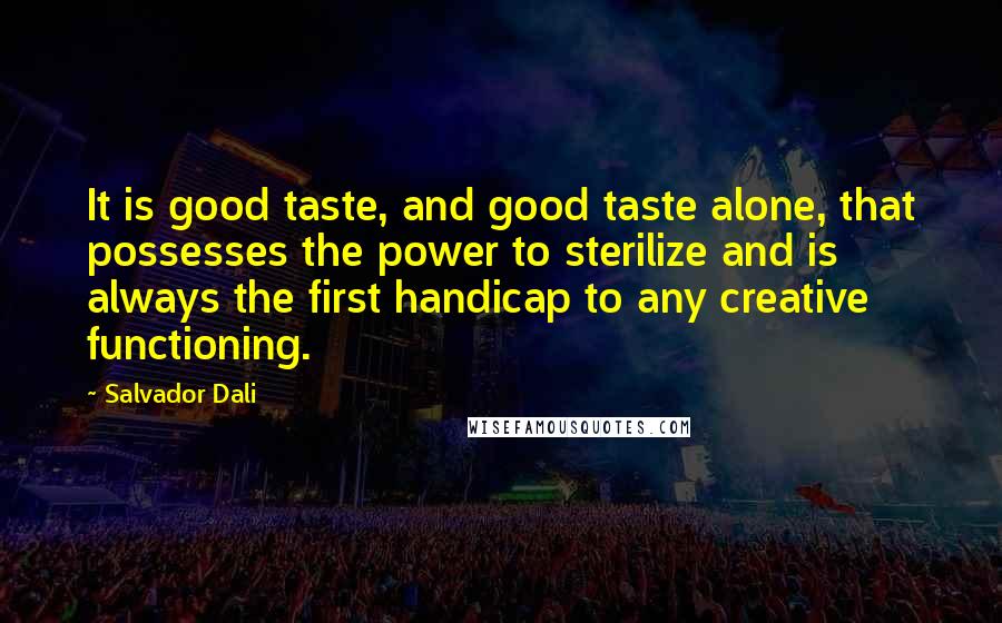 Salvador Dali Quotes: It is good taste, and good taste alone, that possesses the power to sterilize and is always the first handicap to any creative functioning.