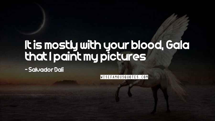 Salvador Dali Quotes: It is mostly with your blood, Gala that I paint my pictures