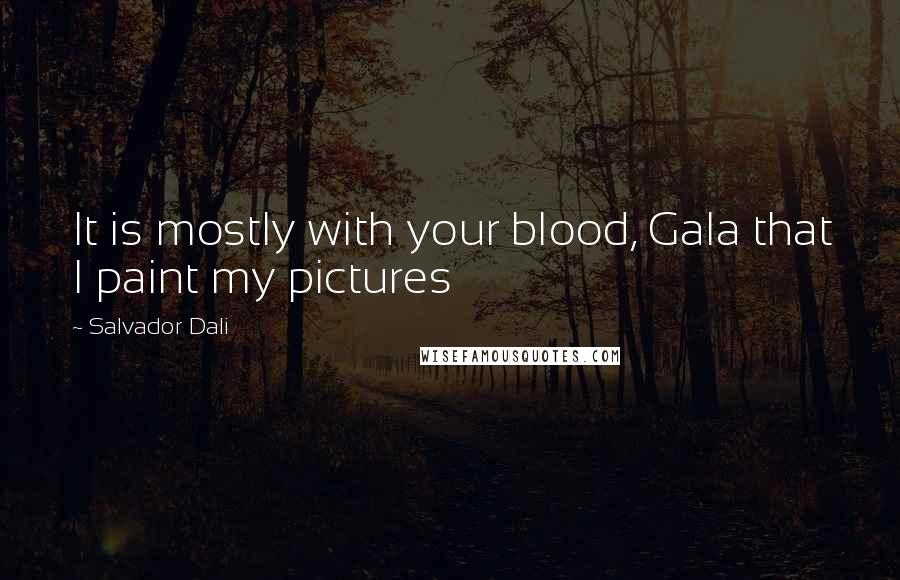 Salvador Dali Quotes: It is mostly with your blood, Gala that I paint my pictures