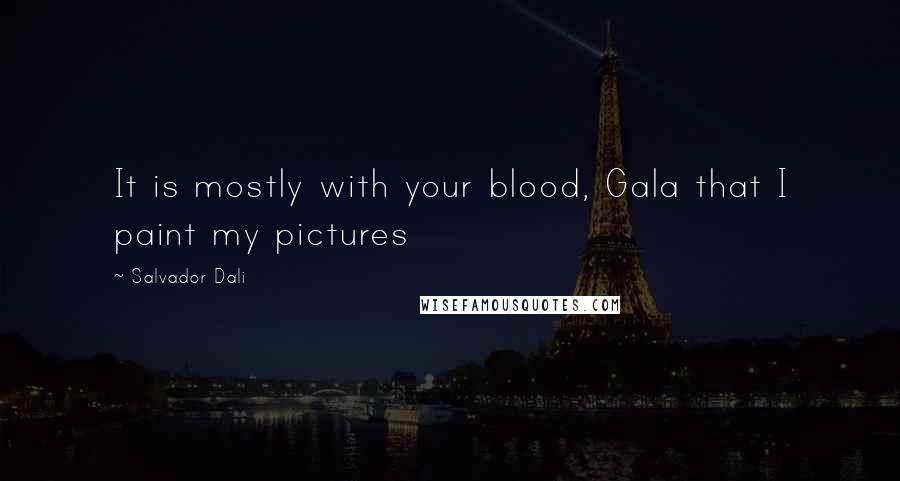 Salvador Dali Quotes: It is mostly with your blood, Gala that I paint my pictures