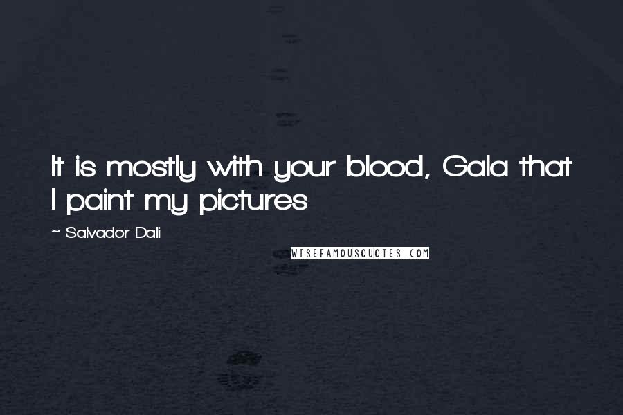 Salvador Dali Quotes: It is mostly with your blood, Gala that I paint my pictures