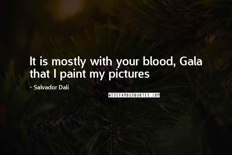 Salvador Dali Quotes: It is mostly with your blood, Gala that I paint my pictures