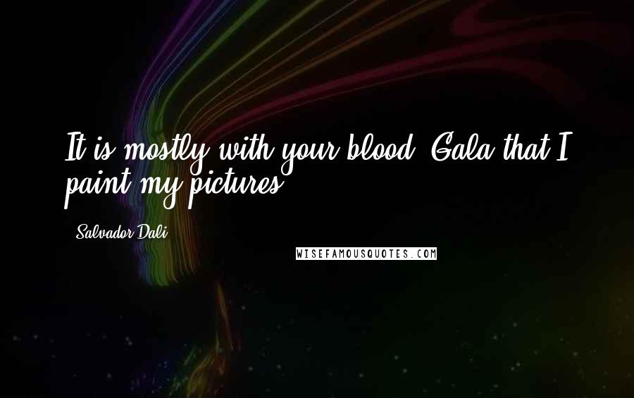 Salvador Dali Quotes: It is mostly with your blood, Gala that I paint my pictures