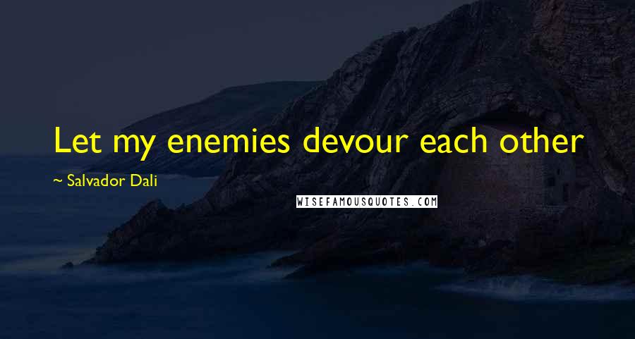 Salvador Dali Quotes: Let my enemies devour each other