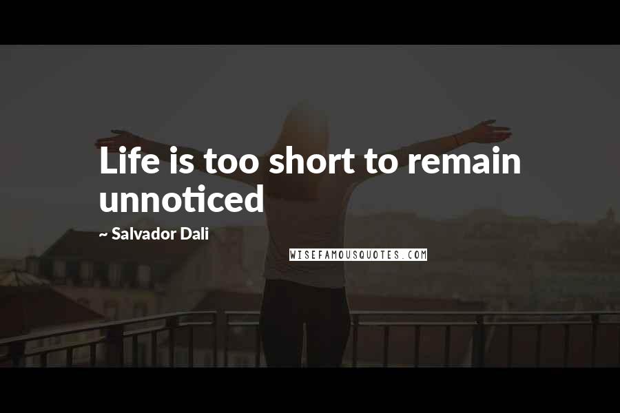Salvador Dali Quotes: Life is too short to remain unnoticed