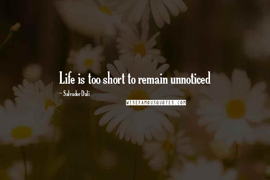 Salvador Dali Quotes: Life is too short to remain unnoticed