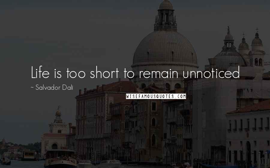 Salvador Dali Quotes: Life is too short to remain unnoticed