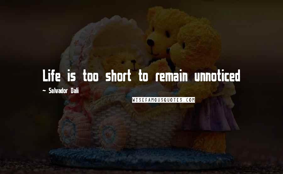 Salvador Dali Quotes: Life is too short to remain unnoticed