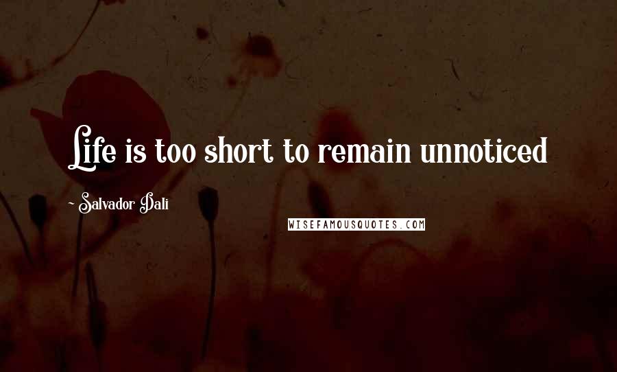 Salvador Dali Quotes: Life is too short to remain unnoticed