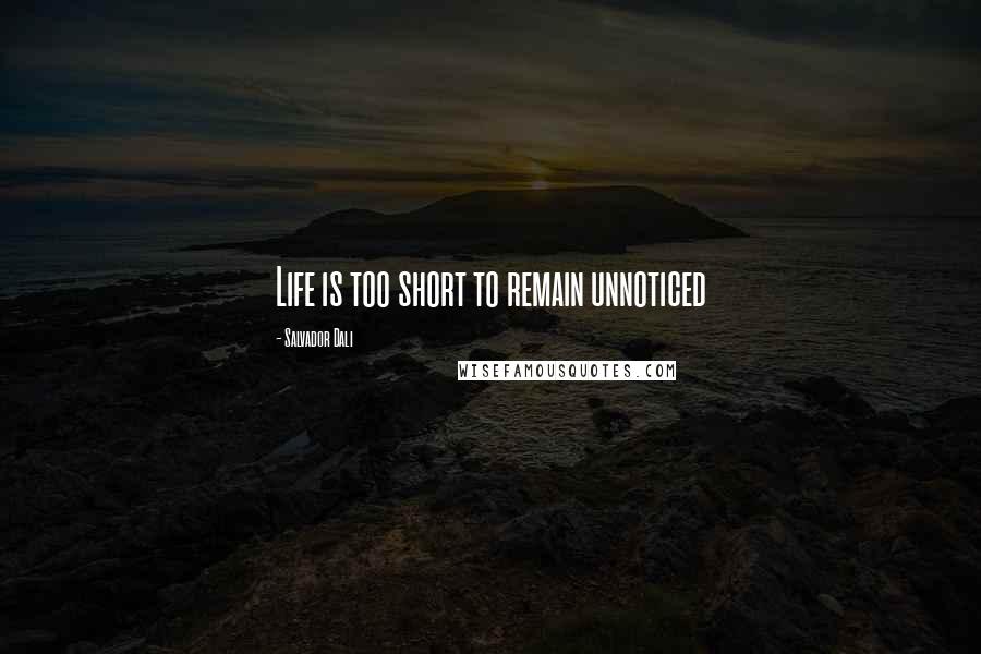 Salvador Dali Quotes: Life is too short to remain unnoticed