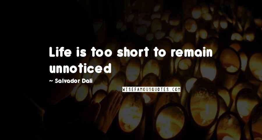 Salvador Dali Quotes: Life is too short to remain unnoticed