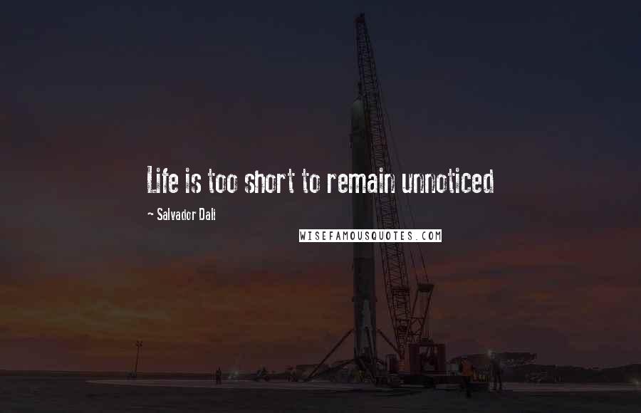 Salvador Dali Quotes: Life is too short to remain unnoticed