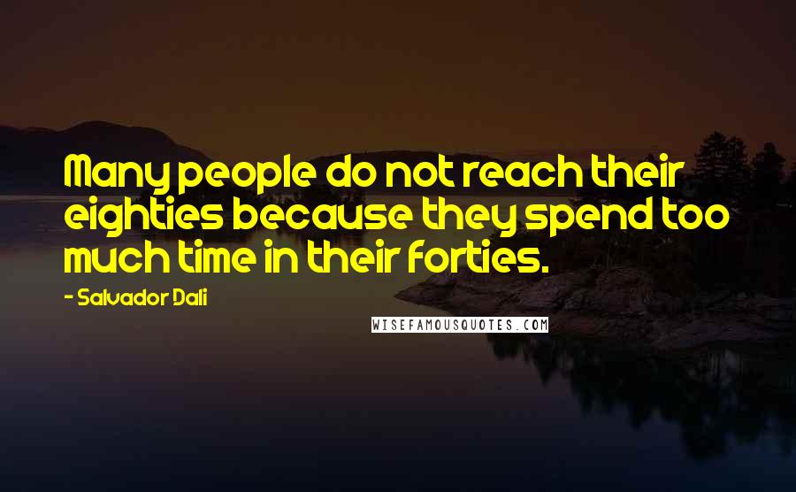 Salvador Dali Quotes: Many people do not reach their eighties because they spend too much time in their forties.