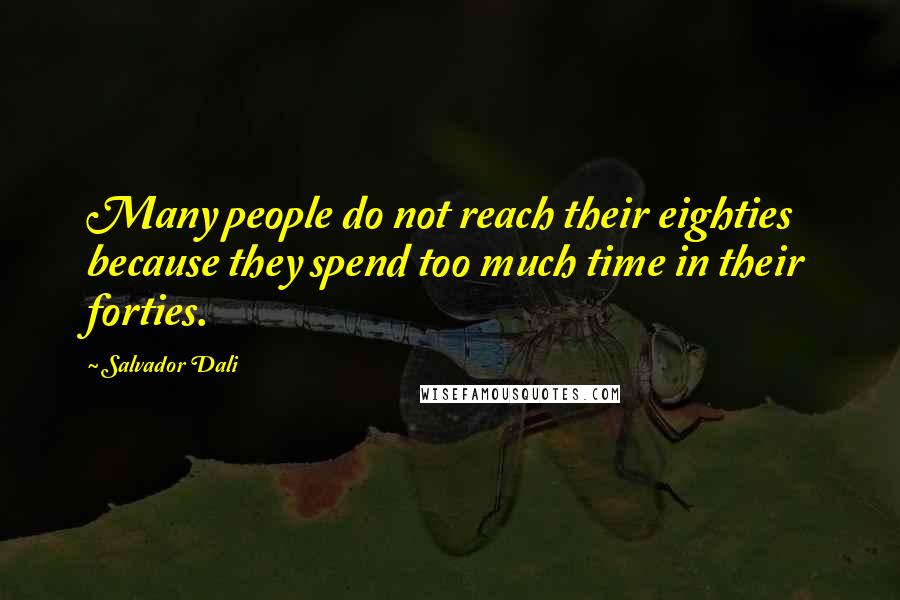 Salvador Dali Quotes: Many people do not reach their eighties because they spend too much time in their forties.