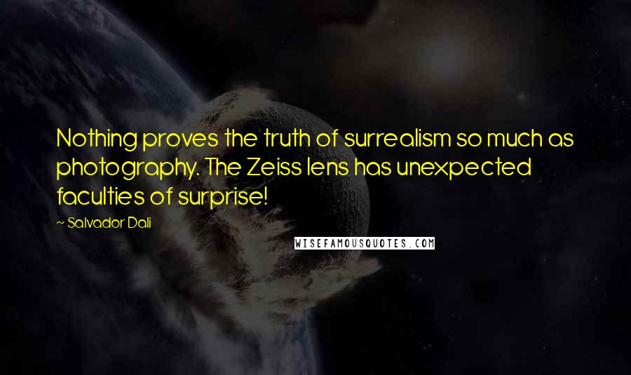 Salvador Dali Quotes: Nothing proves the truth of surrealism so much as photography. The Zeiss lens has unexpected faculties of surprise!